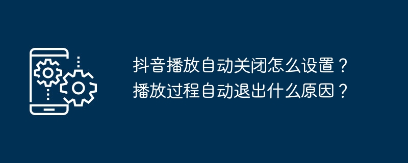 抖音播放自动关闭怎么设置？播放过程自动退出什么原因？