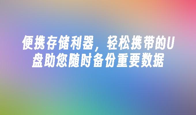 便携存储利器，轻松携带的U盘助您随时备份重要数据