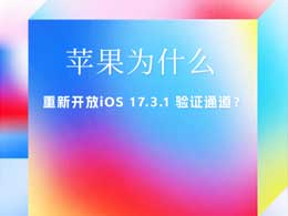 苹果为什么会重新开放iOS 17.3.1 验证通道？