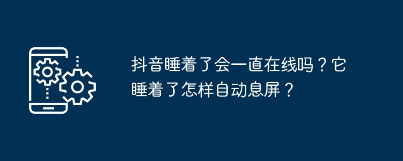 抖音睡着了会一直在线吗？它睡着了怎样自动息屏？