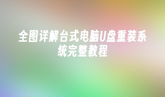 全图详解台式电脑U盘重装系统完整教程