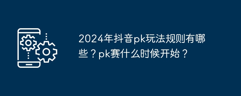 2024年抖音pk玩法规则有哪些？pk赛什么时候开始？