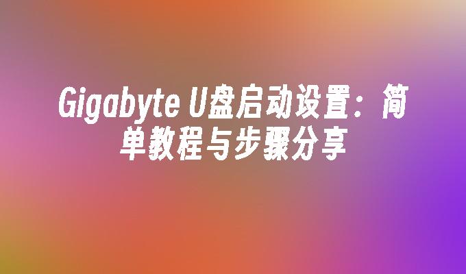 Gigabyte U盘启动设置：简单教程与步骤分享