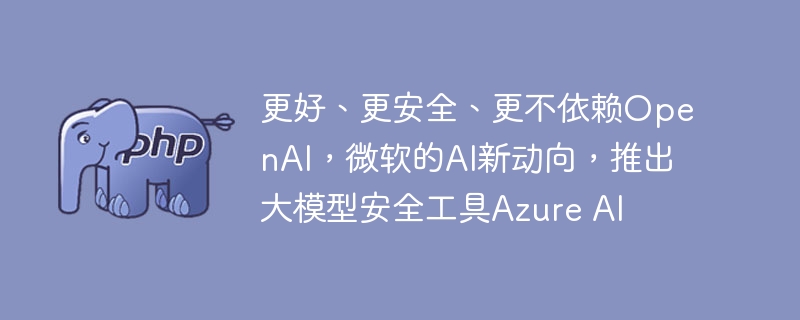 更好、更安全、更不依赖OpenAI，微软的AI新动向，推出大模型安全工具Azure AI