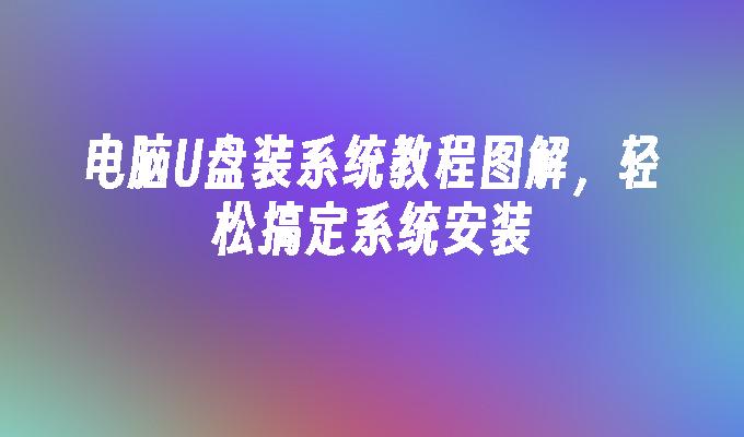 电脑U盘装系统教程图解，轻松搞定系统安装