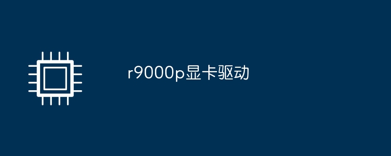 r9000p显卡驱动