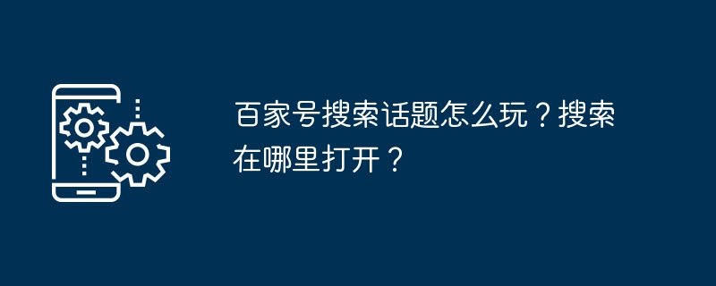 百家号搜索话题怎么玩？搜索在哪里打开？