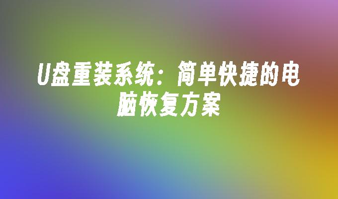 U盘重装系统：简单快捷的电脑恢复方案