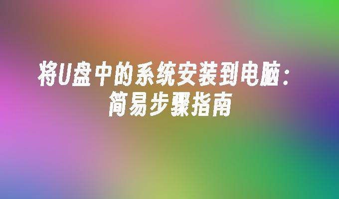 将U盘中的系统安装到电脑：简易步骤指南