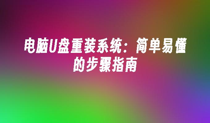 电脑U盘重装系统：简单易懂的步骤指南