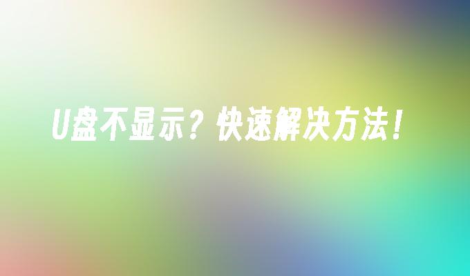 U盘不显示？快速解决方法！