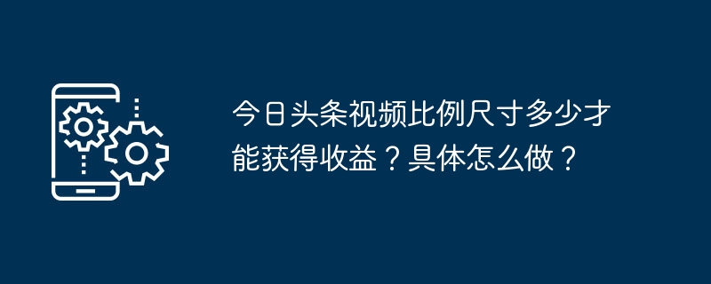 今日头条视频比例尺寸多少才能获得收益？具体怎么做？