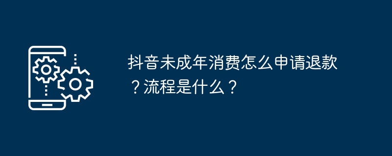 抖音未成年消费怎么申请退款？流程是什么？