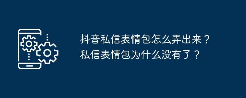 抖音私信表情包怎么弄出来？私信表情包为什么没有了？