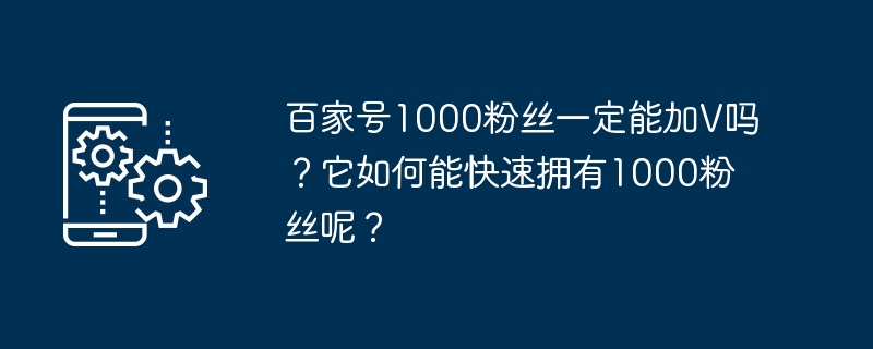 百家号1000粉丝一定能加V吗？它如何能快速拥有1000粉丝呢？