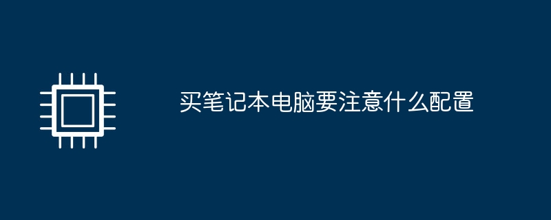 买笔记本电脑要注意什么配置