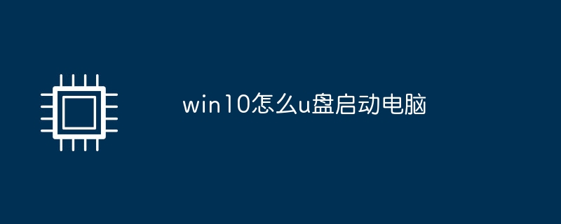 win10怎么u盘启动电脑