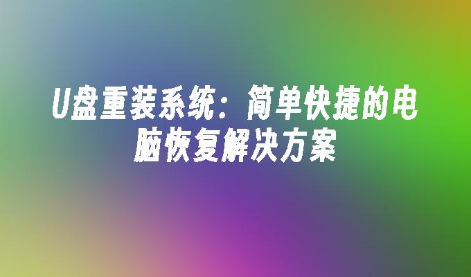 U盘重装系统：简单快捷的电脑恢复解决方案