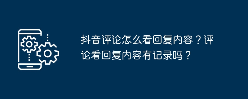 抖音评论怎么看回复内容？评论看回复内容有记录吗？