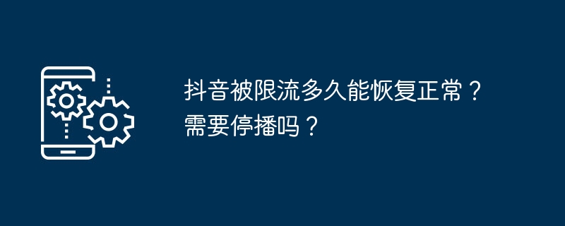 抖音被限流多久能恢复正常？需要停播吗？