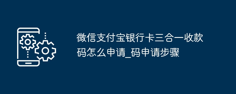 微信支付宝银行卡三合一收款码怎么申请_微信支付宝银行卡三合一收款码申请步骤