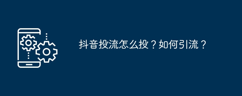 抖音投流怎么投？如何引流？