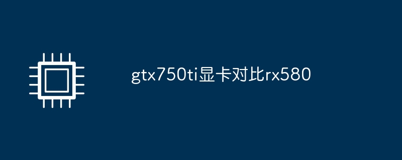 gtx750ti显卡对比rx580