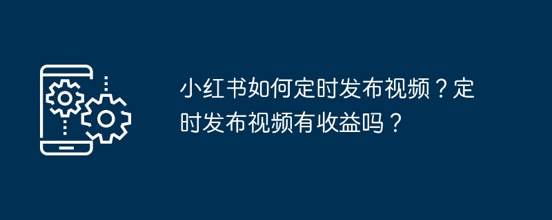 小红书如何定时发布视频？定时发布视频有收益吗？