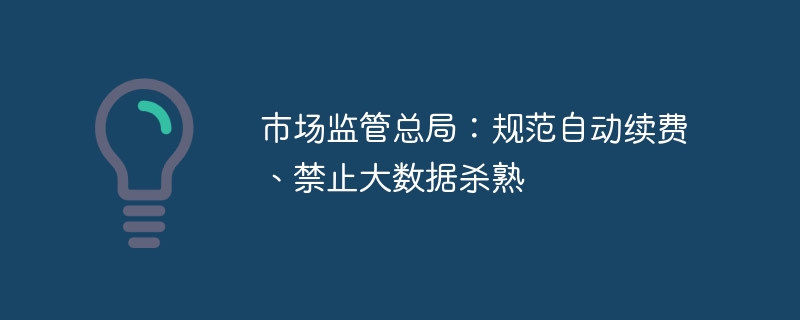 市场监管总局：规范自动续费、禁止大数据杀熟