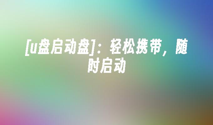 [u盘启动盘]：轻松携带，随时启动