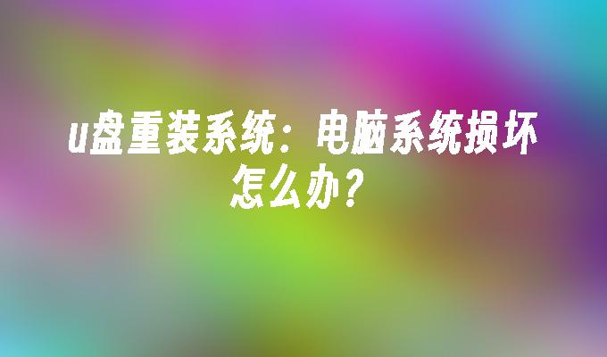 u盘重装系统：电脑系统损坏怎么办？