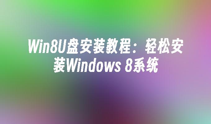 Win8U盘安装教程：轻松安装Windows 8系统