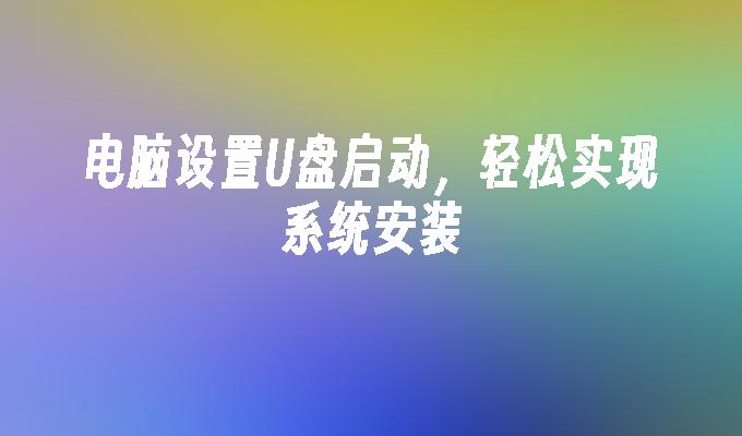 电脑设置U盘启动，轻松实现系统安装