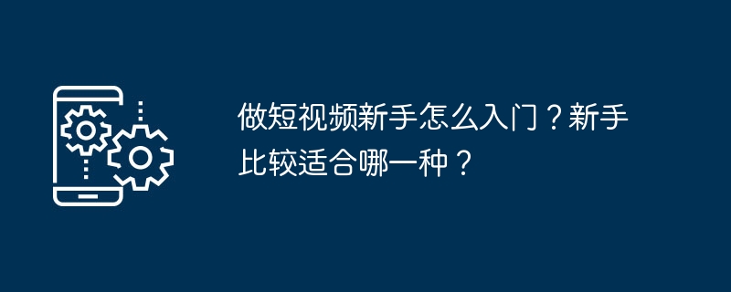 做短视频新手怎么入门？新手比较适合哪一种？