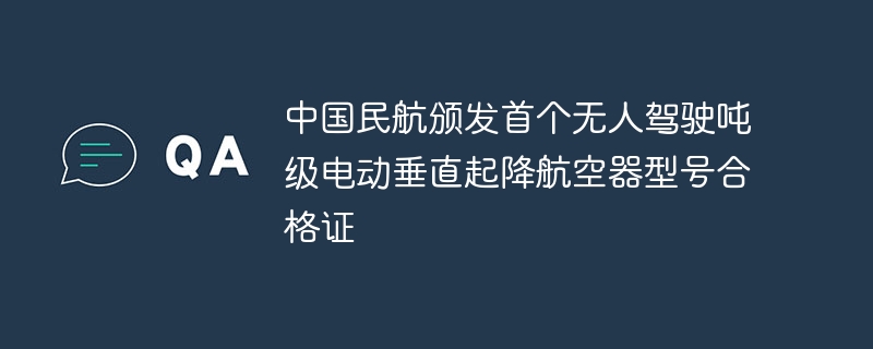 中国民航颁发首个无人驾驶吨级电动垂直起降航空器型号合格证