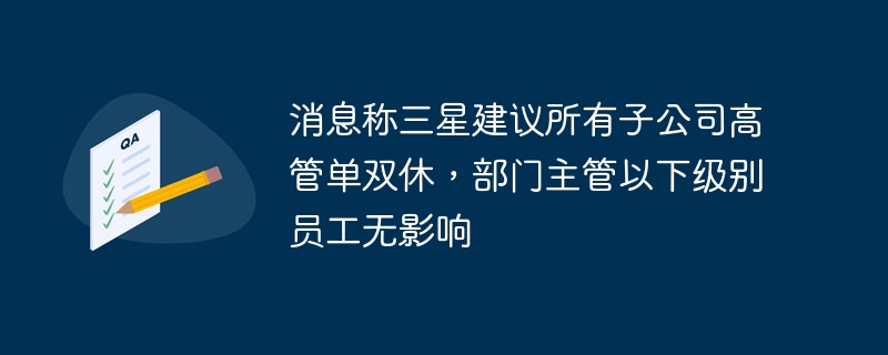 消息称三星建议所有子公司高管单双休，部门主管以下级别员工无影响