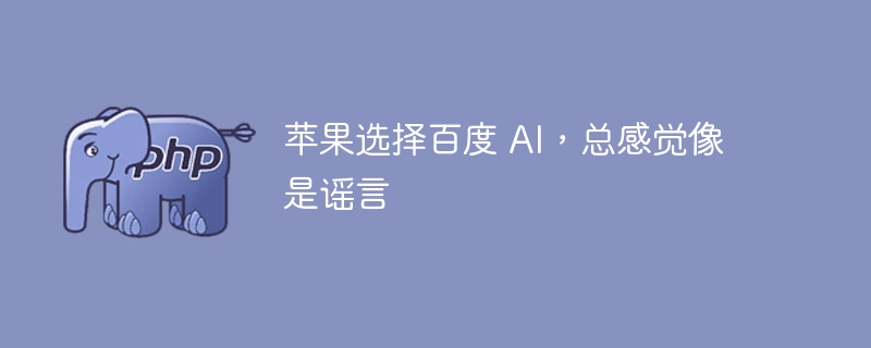 苹果选择百度 AI，总感觉像是谣言