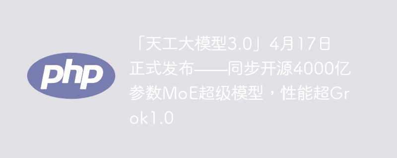 「天工大模型3.0」4月17日正式发布——同步开源4000亿参数MoE超级模型，性能超Grok1.0