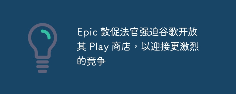 Epic 敦促法官强迫谷歌开放其 Play 商店，以迎接更激烈的竞争