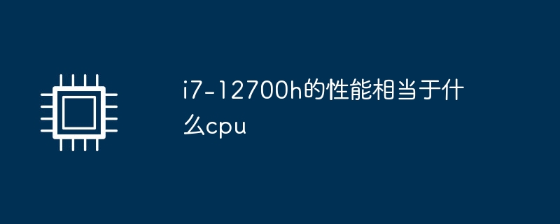 i7-12700h的性能相当于什么cpu