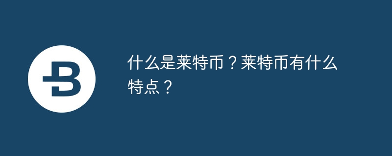 什么是莱特币？莱特币有什么特点？