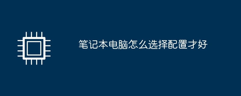 笔记本电脑怎么选择配置才好