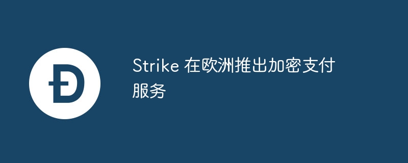 Strike 在欧洲推出加密支付服务