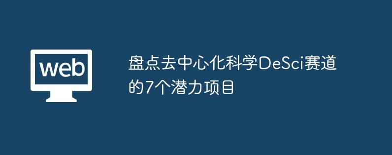 盘点去中心化科学DeSci赛道的7个潜力项目