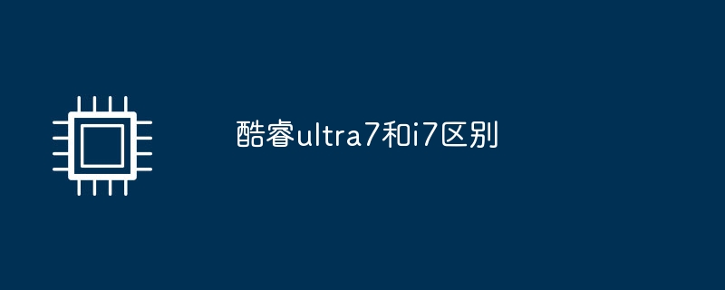 酷睿ultra7和i7区别