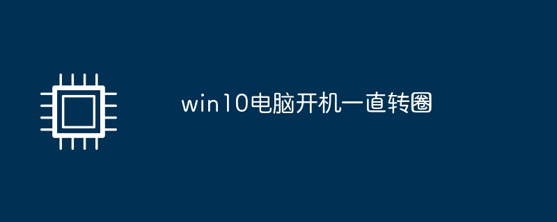 win10电脑开机一直转圈