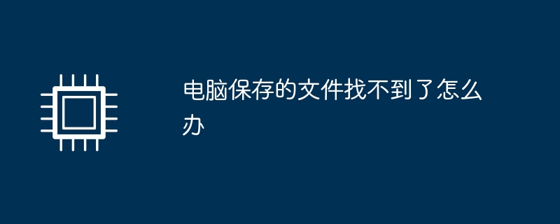 电脑保存的文件找不到了怎么办