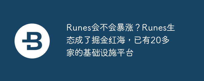 Runes会不会暴涨？Runes生态成了掘金红海，已有20多家的基础设施平台