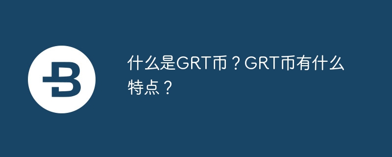 什么是GRT币？GRT币有什么特点？