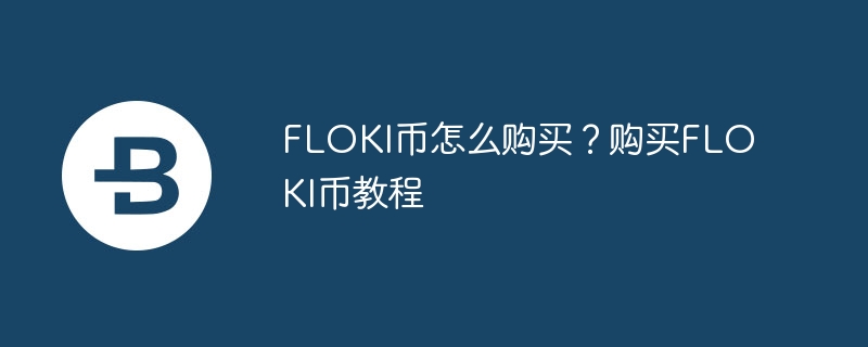 FLOKI币怎么购买？购买FLOKI币教程